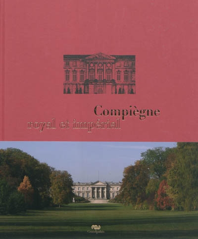 Compiègne, royal et impérial : le palais de Compiègne et son domaine