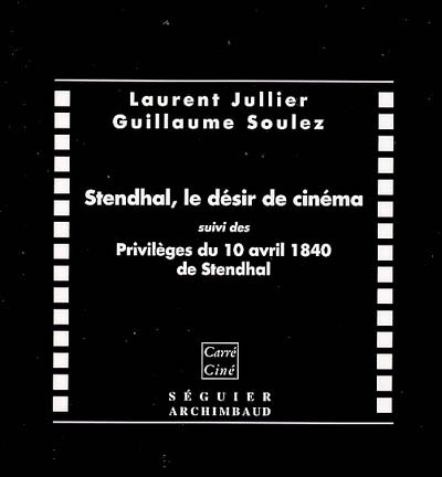 Stendhal, le désir de cinéma ; Suivi de Privilèges du 10 avril 1840