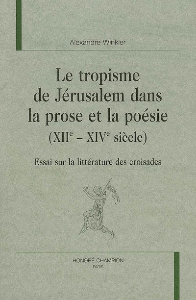 Le tropisme de Jérusalem dans la prose et la poésie, XIIe-XIVe siècles : essai sur la littérature des croisades