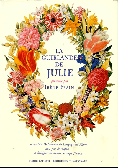 "La guirlande de Julie" : suivie d'un dictionnaire du langage des fleurs aux fins de chiffrer et déchiffrer vos tendres messages floraux