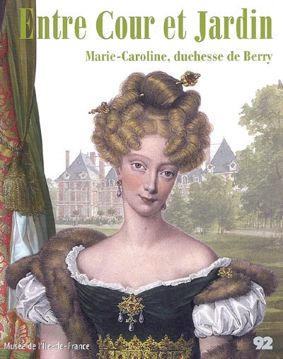 Entre cour et jardin : Marie-Caroline, duchesse de Berry : [exposition, Sceaux, Musée de l'Île-de-France, 23 avril-23 juillet 2007]
