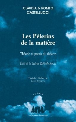 Les pèlerins de la matière : théorie et praxis du théâtre : écrits de la Socìetas Raffaello Sanzio