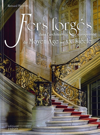 Fers forgés dans l'architecture européenne du Moyen âge au XXe siècle : styles, techniques, terminologie des grilles, balcons, rampes d'escalier
