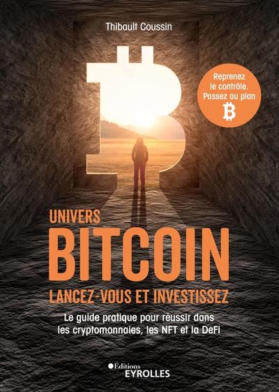 Univers bitcoin : lancez-vous et investissez : le guide pratique pour réussir dans les cryptomonnaies, le NFT et la DeFi