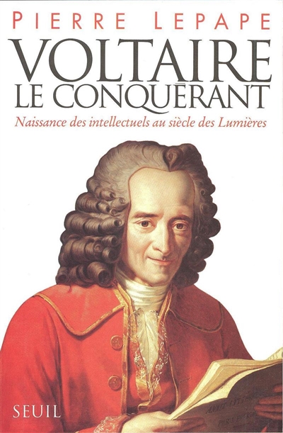 Voltaire le conquérant : naissance des intellectuels au siècle des Lumières...