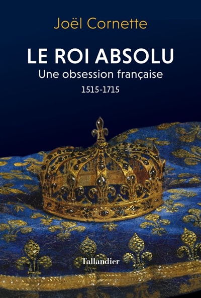 Le roi absolu : une obsession française, 1515-1715