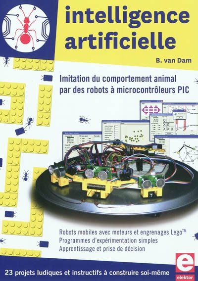 Intelligence artificielle : imitation du comportement animal par des robots à microcontrôleurs PIC : 23 projets ludiques et instructifs à construire soi-même : robots mobiles avec moteurs et engrenages Lego, programmes d'expérimentation simples, apprentissage et prise de décision