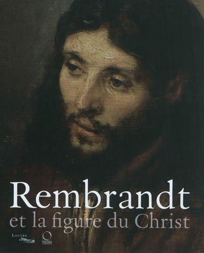 Rembrandt et la figure du Christ / : [exposition,] Paris, musée du Louvre ; Philadelphie, Philadelphia museum of art ; Détroit, Detroit institute of art, [2011-2012]