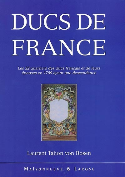 Ducs de France : les 32 quartiers de noblesse des ducs français et de leurs épouses en 1789 ayant une descendance : essai de généalogie et d'héraldique critique