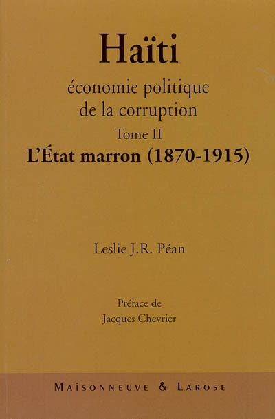 Haïti, économie politique de la corruption. Tome II , L'État marron, 1870-1915