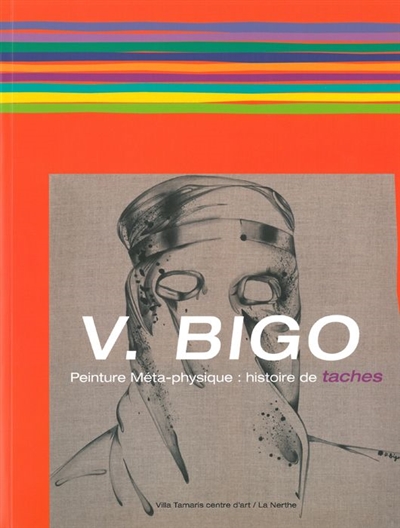 V. Bigo : peinture méta-physique, histoire de taches : [exposition], Villa Tamaris centre d'art, La Seyne-sur-Mer, [6 mai-19 juin 2011]