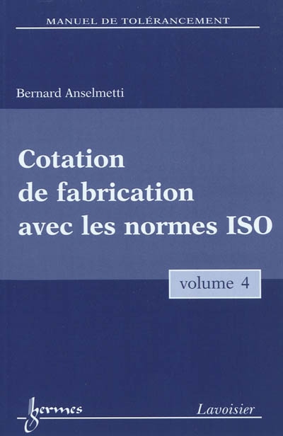 Manuel de tolérancement. Volume 4 , Cotation de fabrication avec les normes ISO
