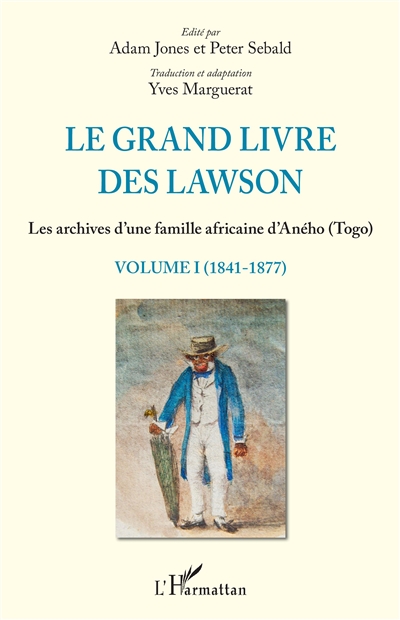 Le grand livre des Lawson : les archives d'une famille africaine d'Aného, Togo. 1 , 1841-1877