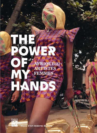 The power of my hands : Afrique(s) : artistes femmes : [exposition, Paris, Musée d'art moderne, 22 janvier-30 mai 2021]