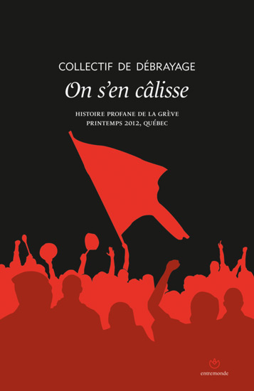 On s'en câlisse : histoire profane de la grève, printemps 2012, Québec