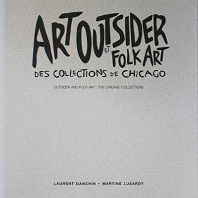 Art outsider et folk art des collections de Chicago : [exposition, Paris, Halle Saint-Pierre, 14 septembre 1998-25 juillet 1999]