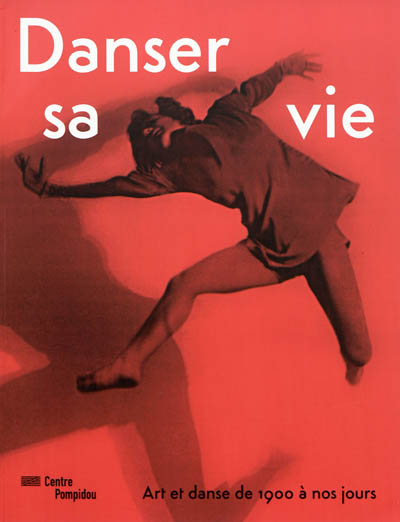 Danser sa vie : art et danse de 1900 à nos jours : [exposition, Paris, Centre national d'art et de culture Georges Pompidou, du 23 novembre 2011 au 2 avril 2012]