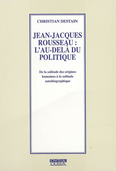 Jean-Jacques Rousseau : l'au-delà du politique : de la solitude des origines humaines à la solitude autobiographique