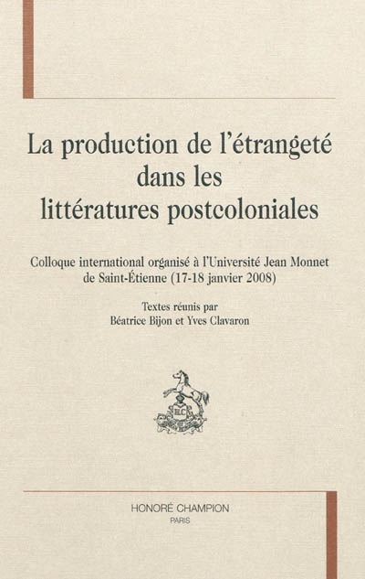 La production de l'étrangeté dans les littératures postcoloniales : colloque international organisé à l'Université Jean Monnet de Saint-Étienne, 17-18 janvier 2008