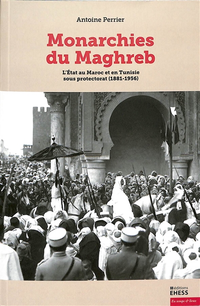 Monarchies du Maghreb : l'État au Maroc et en Tunisie sous protectorat, 1881-1956