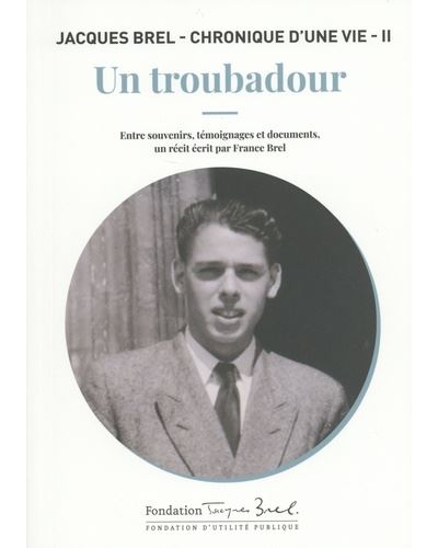 Un troubadour : Jacques Brel, chronique d'une vie. tome 2 : entre souvenirs, témoignages et documents