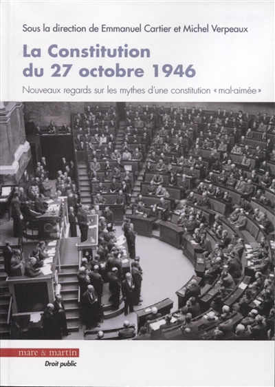 La Constitution du 27 octobre 1946 : nouveaux regards sur les mythes d'une constitution "mal-aimée" : actes du colloque du 9 novembre 2016