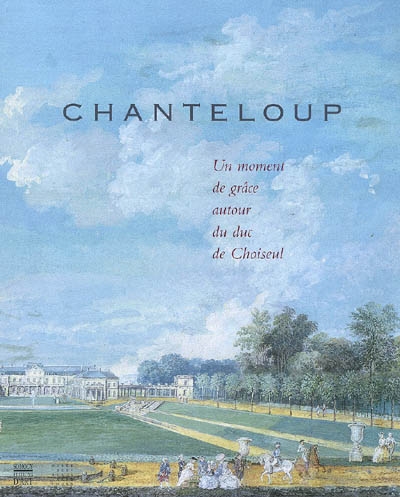 Chanteloup : un moment de grâce autour du duc de Choiseul : [exposition], Musée des beaux-arts de Tours, 7 avril-8 juillet 2007