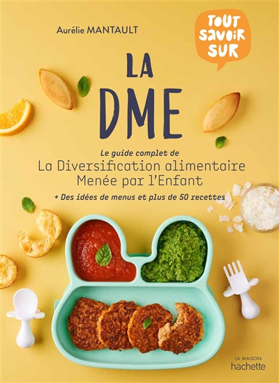 Tout savoir sur la DME : le guide complet de la diversification alimentaire menée par l'enfant : [plus] des idées de menus et plus de 50 recettes