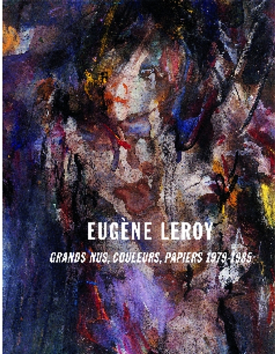 Eugène Leroy : grands nus, couleurs, papiers 1979-1985
