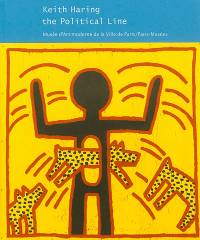 Keith Haring, the Political line : [exposition] Musée d'Art moderne de la Ville de Paris, 19 avril - 18 août 2013