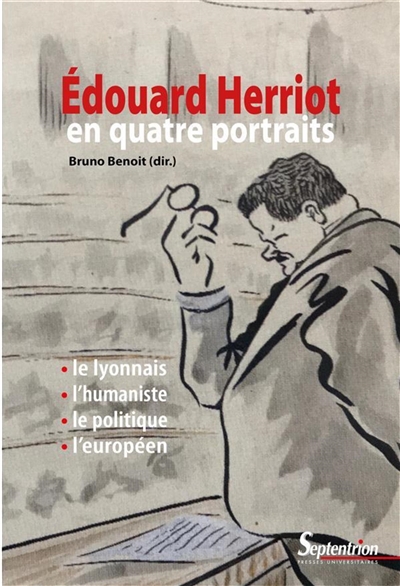 Édouard Herriot en quatre portraits : le Lyonnais, l'humaniste, le politique et l'Européen
