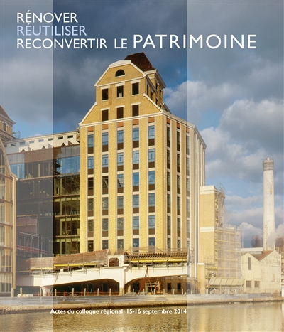 Rénover, réutiliser, reconvertir le patrimoine : actes du colloque régional, 15-16 septembre 2014