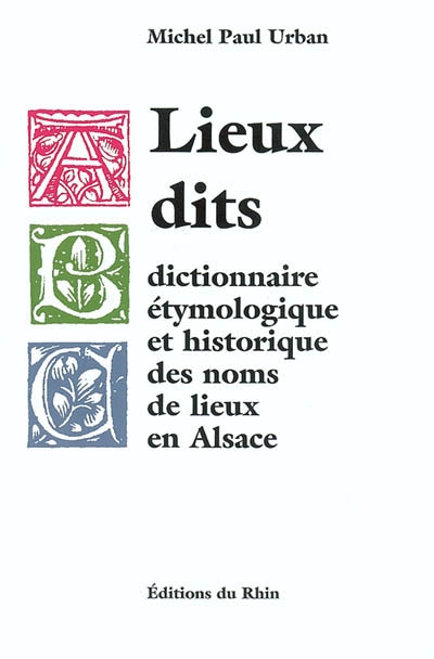 Lieux dits : dictionnaire étymologique et historique des noms de lieux en Alsace