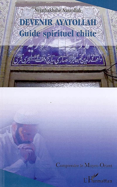 Devenir ayatollah : guide spirituel chiite : une recherche sur le système de l'enseignement dans les écoles religieuses de Qom et Najaf : Hawzeh elmieyeh