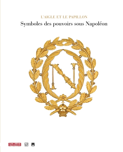 L'aigle et le papillon, symboles des pouvoirs sous Napoléon : 1800-1815 : exposition, Paris, Arts décoratifs, 2 avr.-5 oct. 2008