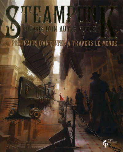 Steampunk, visions d'un autre futur 31 portraits d'artistes à travers le monde