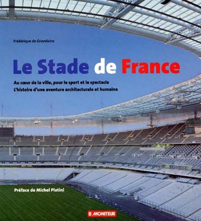 Le stade de France : au coeur de la ville pour le sport et le spectacle. L'histoire d'une aventure architecturale et humaine