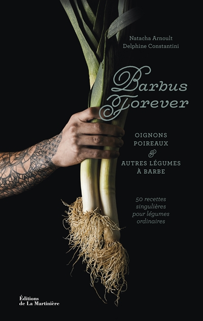 Barbus forever : oignons, poireaux et autres légumes à barbe : 50 recettes singulières pour légumes ordinaires