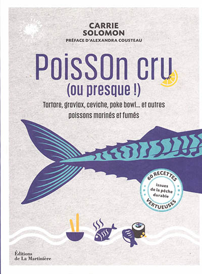Poisson cru ou presque ! : tartare, gravlax, ceviche, poke bowl et autres poissons marinés et fumés : 60 recettes vertueuses issues de la pêche durable
