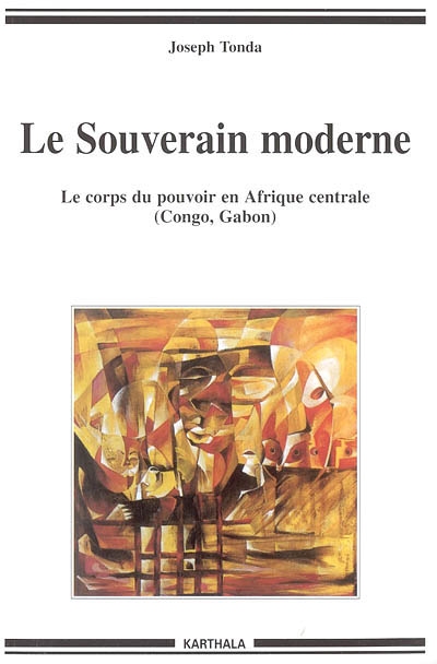 Le souverain moderne : le corps du pouvoir en Afrique centrale, Congo, Gabon