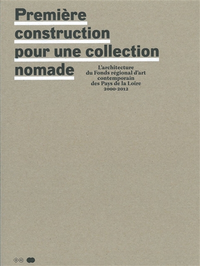 Première construction pour une collection nomade : l'architecture du Fonds régional d'art contemporain des Pays de la Loire, 2000-2012