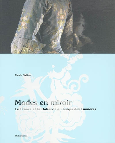 Modes en miroir : la France et la Hollande au temps des Lumières : [exposition, Paris], Musée Galliera, 28 avril-21 août 2005
