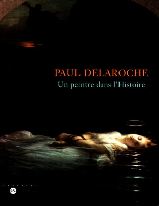 Paul Delaroche : un peintre dans l'histoire : exposition, Montpellier, Nantes, 1999-2000