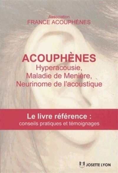 Acouphènes, hyperacousie, maladie de Menière, neurinome de l'acoustique : le livre référence avec conseils pratiques et solutions