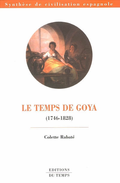 Le temps de Goya : 1746-1828