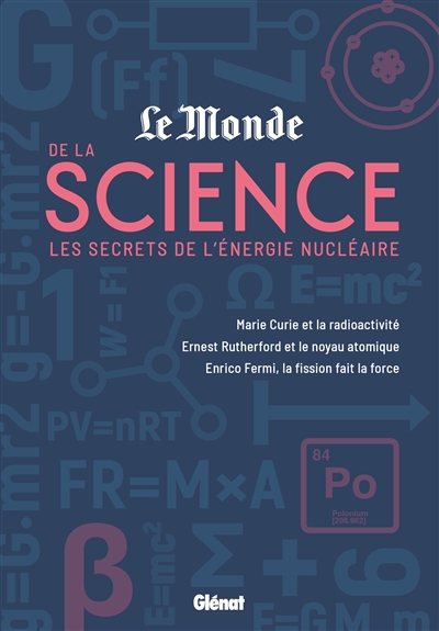 "Le Monde" de la science : les secrets de l'énergie nucléaire : Marie Curie et la radioactivité, Enrico Fermi, la fission fait la force, Ernest Rutherford et le noyau atomique
