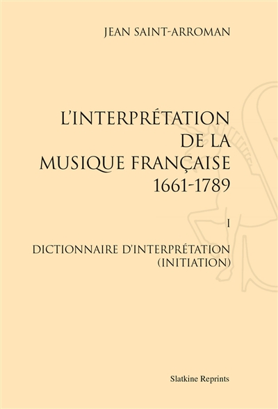 L'interprétation de la musique française 1 : 1661-1789. 1 , Dictionnaire d'interprétation (initiation)