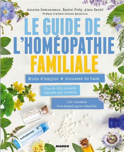 Le guide de l'homéopathie familiale : mode d'emploi, plus de 300 conseils classés par troubles, 100 remèdes homéopathiques détaillés