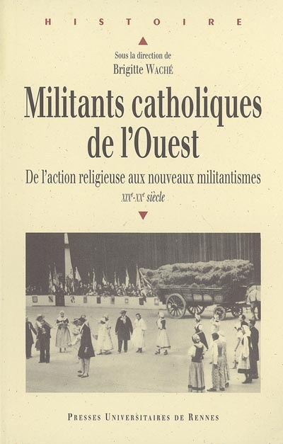 Militants catholiques de l'Ouest : de l'action religieuse aux nouveaux militantismes, XIXe-XXe siècle : [colloque, Le Mans, 24-25 janvier 2003]