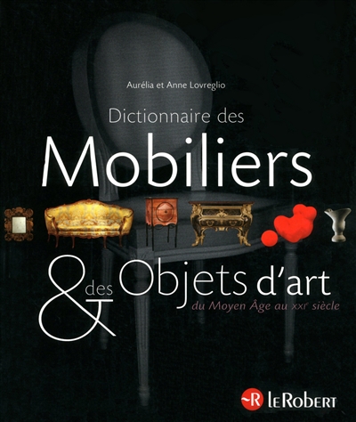 Dictionnaire des mobiliers & des objets d'arts : du Moyen âge au XXIe siècle